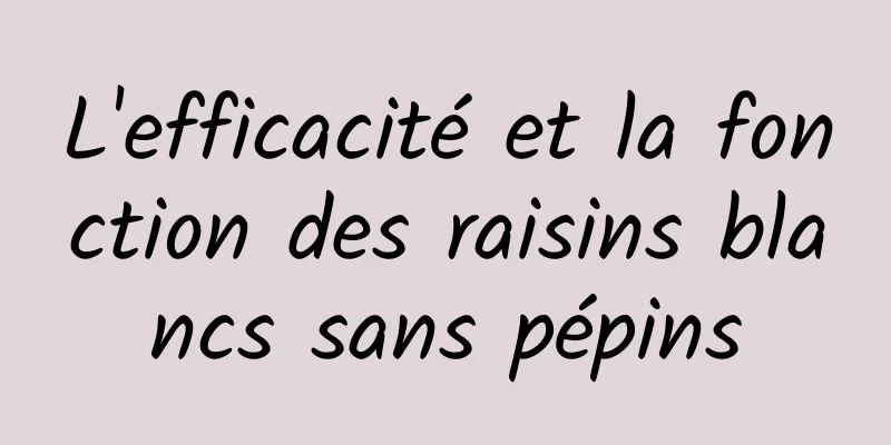 L'efficacité et la fonction des raisins blancs sans pépins