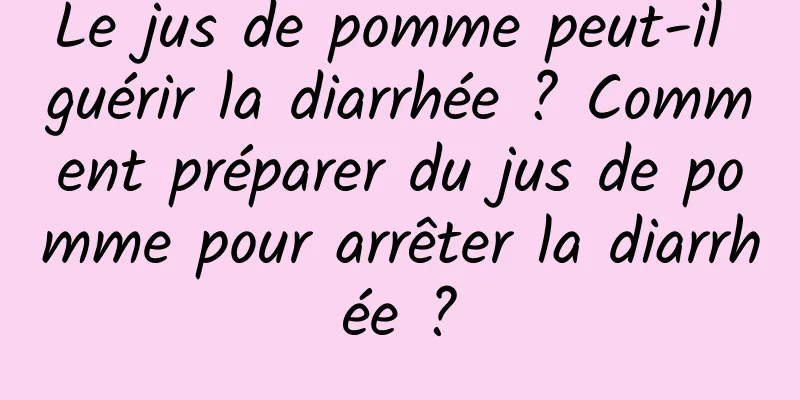 Le jus de pomme peut-il guérir la diarrhée ? Comment préparer du jus de pomme pour arrêter la diarrhée ?