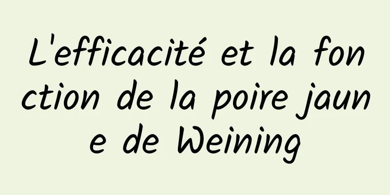 L'efficacité et la fonction de la poire jaune de Weining