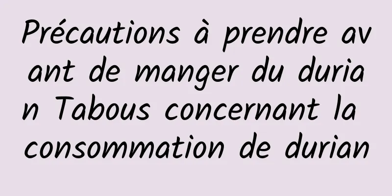 Précautions à prendre avant de manger du durian Tabous concernant la consommation de durian