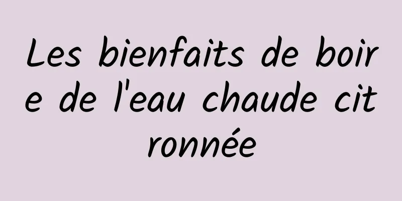 Les bienfaits de boire de l'eau chaude citronnée