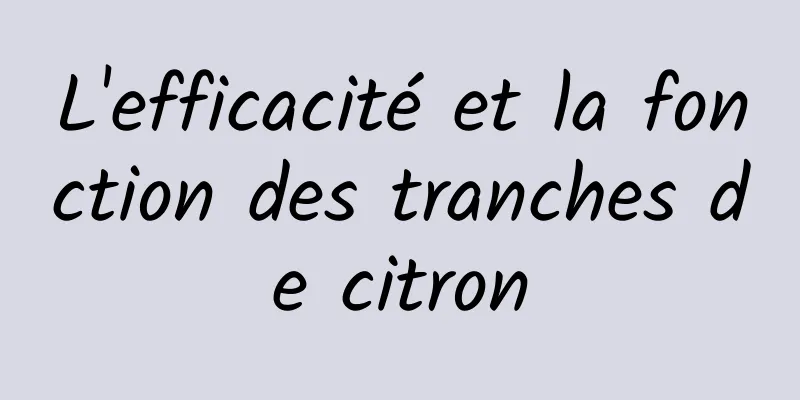 L'efficacité et la fonction des tranches de citron