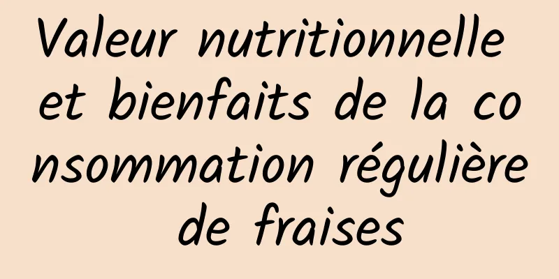 Valeur nutritionnelle et bienfaits de la consommation régulière de fraises