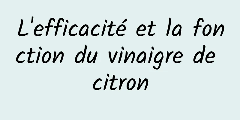 L'efficacité et la fonction du vinaigre de citron