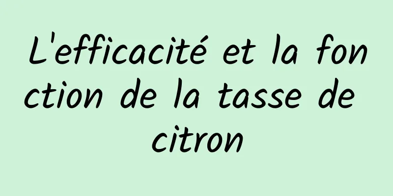 L'efficacité et la fonction de la tasse de citron