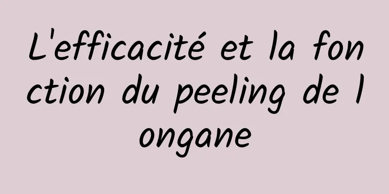 L'efficacité et la fonction du peeling de longane