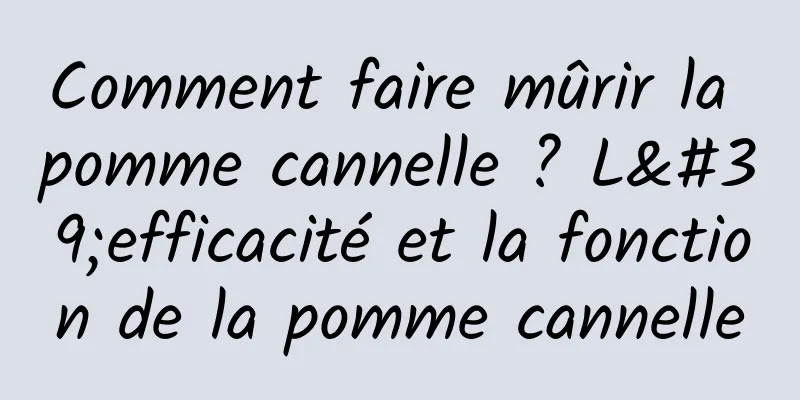 Comment faire mûrir la pomme cannelle ? L'efficacité et la fonction de la pomme cannelle