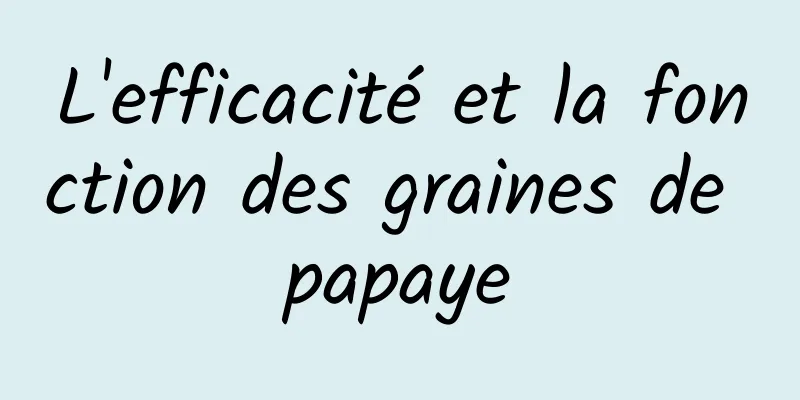 L'efficacité et la fonction des graines de papaye