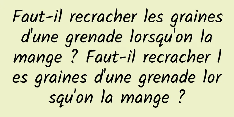 Faut-il recracher les graines d'une grenade lorsqu'on la mange ? Faut-il recracher les graines d'une grenade lorsqu'on la mange ?