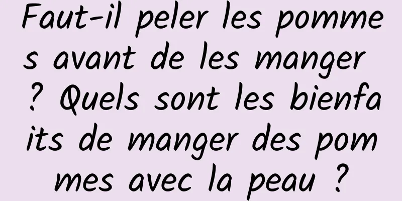 Faut-il peler les pommes avant de les manger ? Quels sont les bienfaits de manger des pommes avec la peau ?