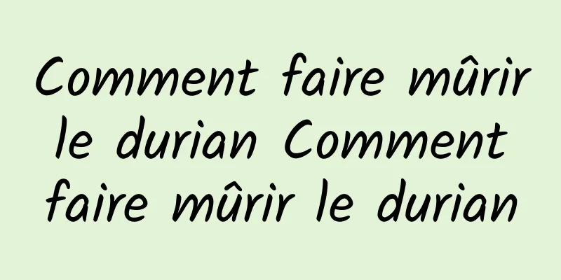 Comment faire mûrir le durian Comment faire mûrir le durian