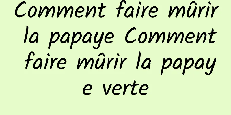 Comment faire mûrir la papaye Comment faire mûrir la papaye verte