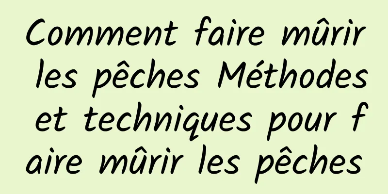 Comment faire mûrir les pêches Méthodes et techniques pour faire mûrir les pêches