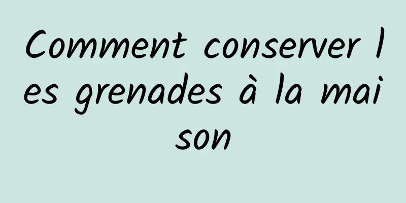 Comment conserver les grenades à la maison