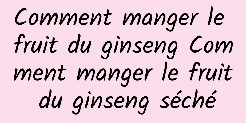 Comment manger le fruit du ginseng Comment manger le fruit du ginseng séché