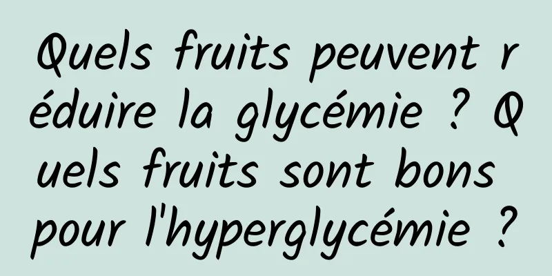 Quels fruits peuvent réduire la glycémie ? Quels fruits sont bons pour l'hyperglycémie ?