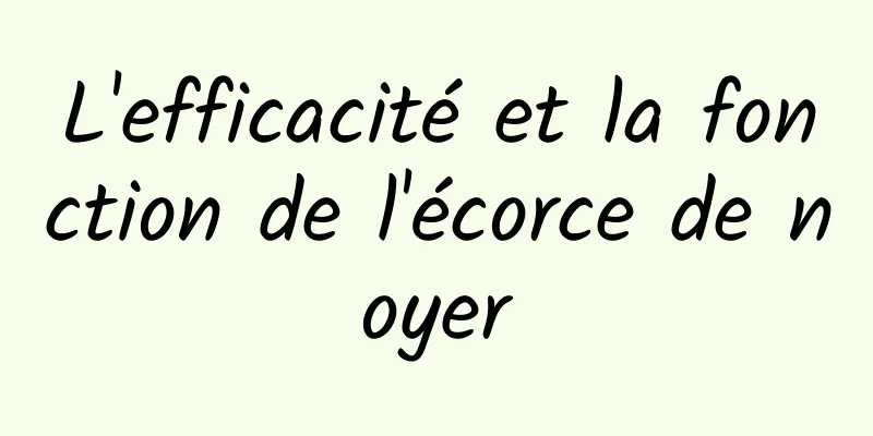 L'efficacité et la fonction de l'écorce de noyer