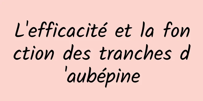 L'efficacité et la fonction des tranches d'aubépine