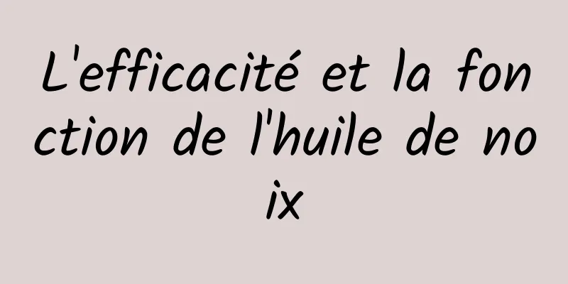 L'efficacité et la fonction de l'huile de noix