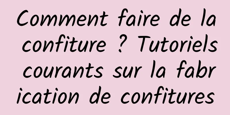 Comment faire de la confiture ? Tutoriels courants sur la fabrication de confitures