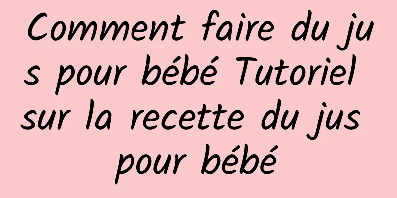 Comment faire du jus pour bébé Tutoriel sur la recette du jus pour bébé