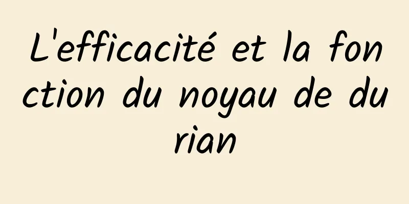 L'efficacité et la fonction du noyau de durian