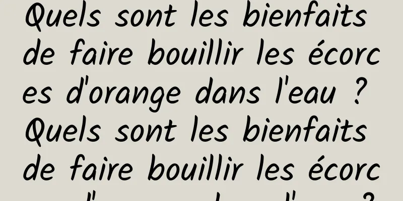 Quels sont les bienfaits de faire bouillir les écorces d'orange dans l'eau ? Quels sont les bienfaits de faire bouillir les écorces d'orange dans l'eau ?