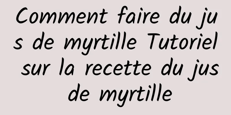 Comment faire du jus de myrtille Tutoriel sur la recette du jus de myrtille