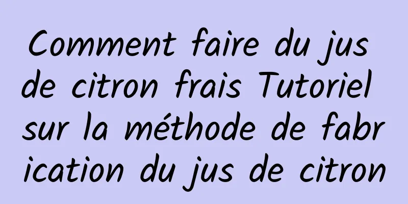 Comment faire du jus de citron frais Tutoriel sur la méthode de fabrication du jus de citron