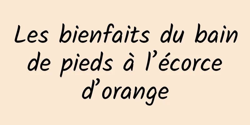 Les bienfaits du bain de pieds à l’écorce d’orange