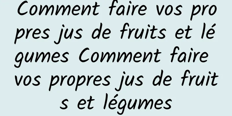 Comment faire vos propres jus de fruits et légumes Comment faire vos propres jus de fruits et légumes