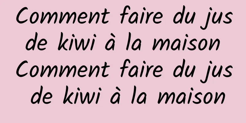 Comment faire du jus de kiwi à la maison Comment faire du jus de kiwi à la maison