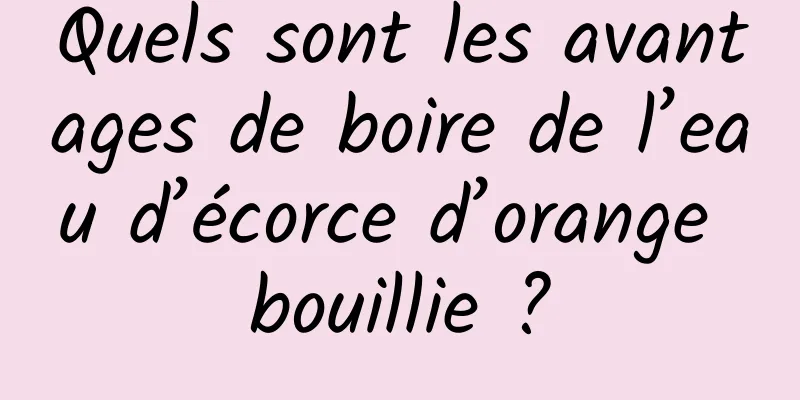 Quels sont les avantages de boire de l’eau d’écorce d’orange bouillie ?