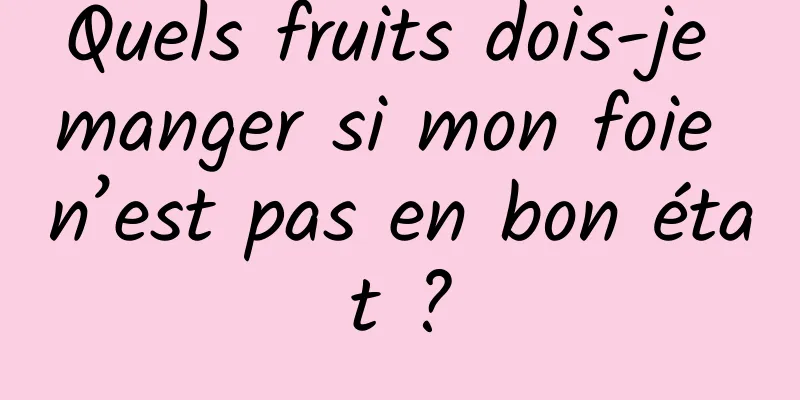 Quels fruits dois-je manger si mon foie n’est pas en bon état ?