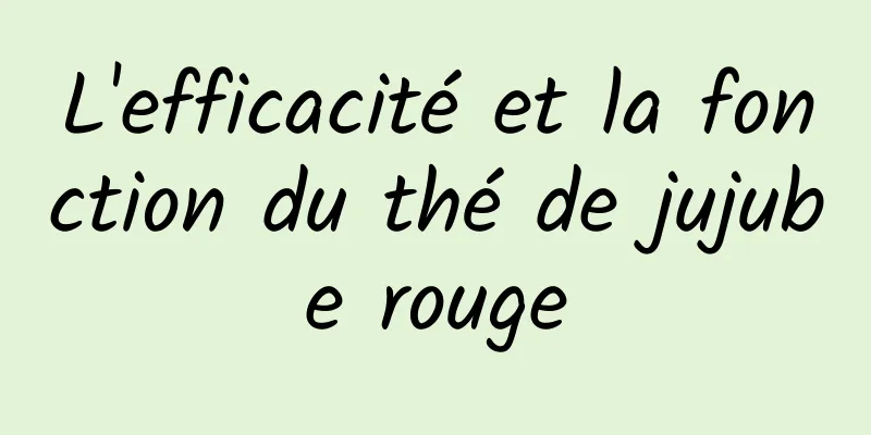 L'efficacité et la fonction du thé de jujube rouge