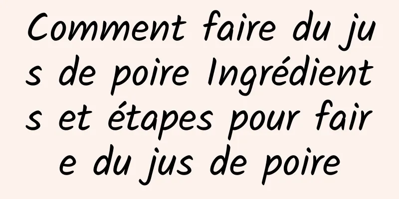 Comment faire du jus de poire Ingrédients et étapes pour faire du jus de poire