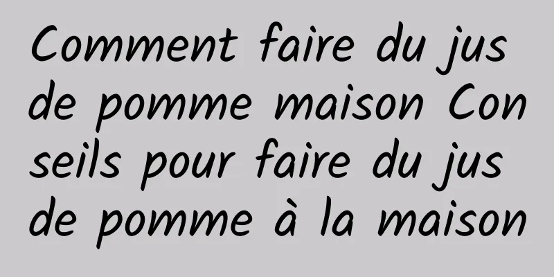 Comment faire du jus de pomme maison Conseils pour faire du jus de pomme à la maison