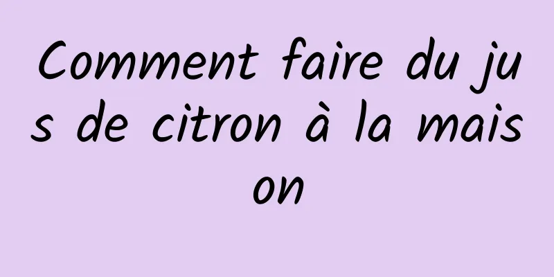 Comment faire du jus de citron à la maison