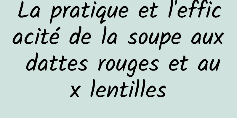 La pratique et l'efficacité de la soupe aux dattes rouges et aux lentilles