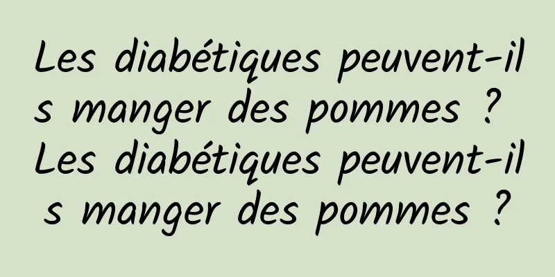 Les diabétiques peuvent-ils manger des pommes ? Les diabétiques peuvent-ils manger des pommes ?