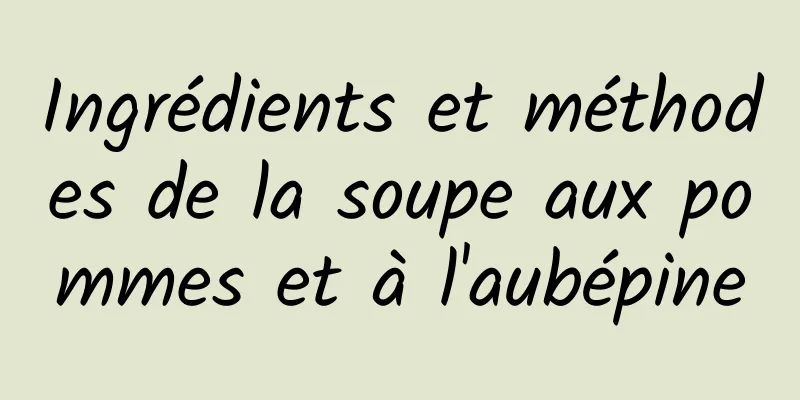 Ingrédients et méthodes de la soupe aux pommes et à l'aubépine