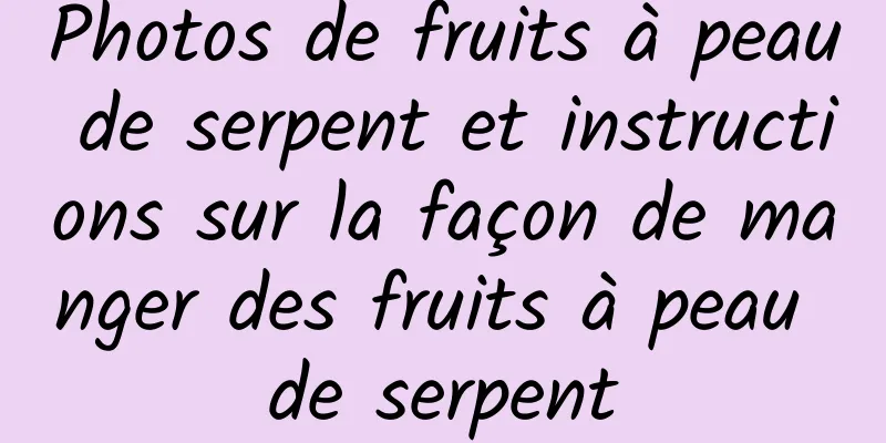 Photos de fruits à peau de serpent et instructions sur la façon de manger des fruits à peau de serpent