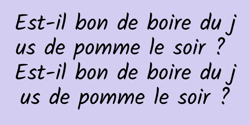 Est-il bon de boire du jus de pomme le soir ? Est-il bon de boire du jus de pomme le soir ?