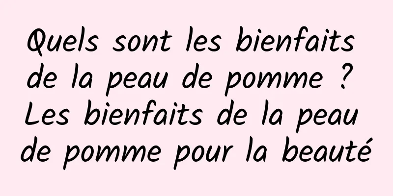 Quels sont les bienfaits de la peau de pomme ? Les bienfaits de la peau de pomme pour la beauté