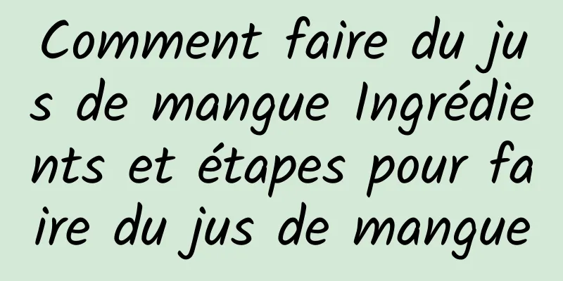 Comment faire du jus de mangue Ingrédients et étapes pour faire du jus de mangue