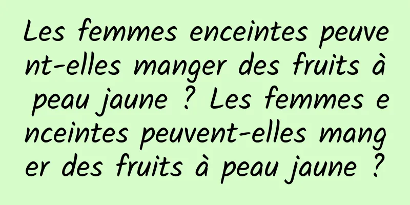 Les femmes enceintes peuvent-elles manger des fruits à peau jaune ? Les femmes enceintes peuvent-elles manger des fruits à peau jaune ?