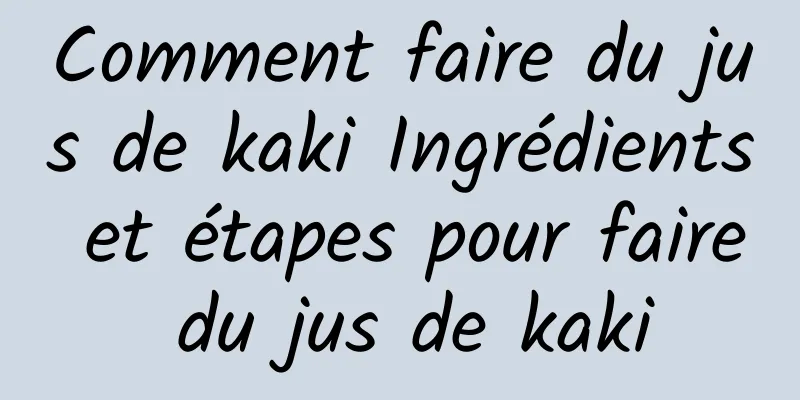 Comment faire du jus de kaki Ingrédients et étapes pour faire du jus de kaki