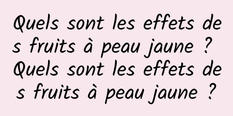 Quels sont les effets des fruits à peau jaune ? Quels sont les effets des fruits à peau jaune ?