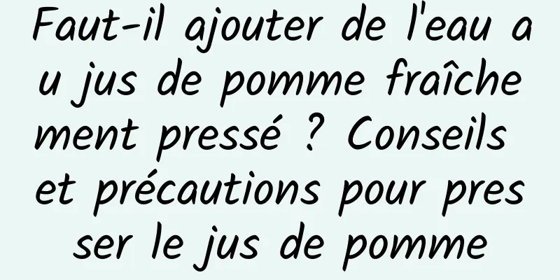 Faut-il ajouter de l'eau au jus de pomme fraîchement pressé ? Conseils et précautions pour presser le jus de pomme