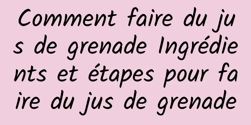 Comment faire du jus de grenade Ingrédients et étapes pour faire du jus de grenade